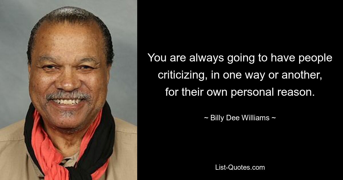 You are always going to have people criticizing, in one way or another, for their own personal reason. — © Billy Dee Williams