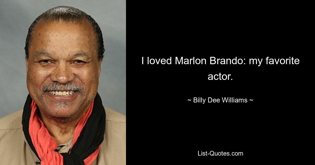 I loved Marlon Brando: my favorite actor. — © Billy Dee Williams