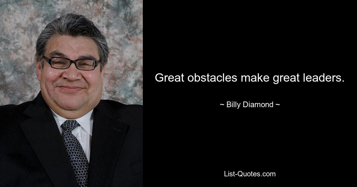 Great obstacles make great leaders. — © Billy Diamond