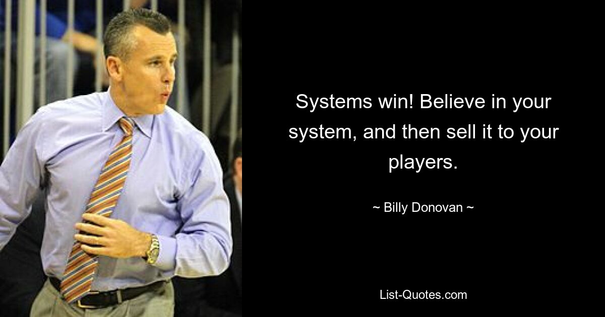 Systems win! Believe in your system, and then sell it to your players. — © Billy Donovan