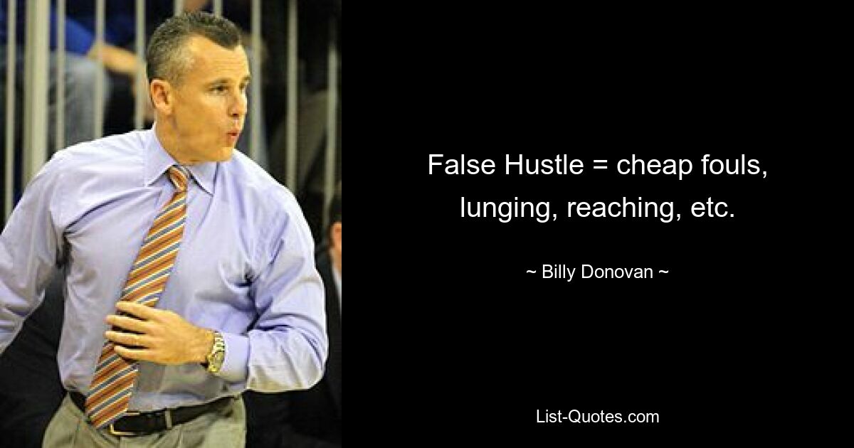 False Hustle = cheap fouls, lunging, reaching, etc. — © Billy Donovan