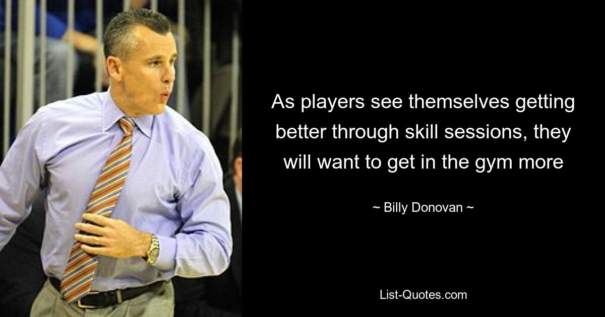 As players see themselves getting better through skill sessions, they will want to get in the gym more — © Billy Donovan