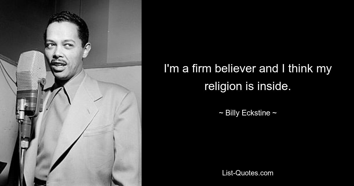 I'm a firm believer and I think my religion is inside. — © Billy Eckstine