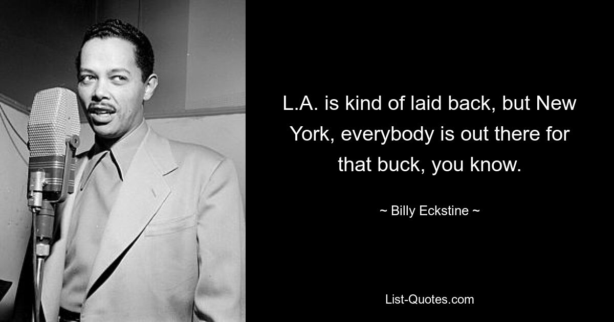 L.A. is kind of laid back, but New York, everybody is out there for that buck, you know. — © Billy Eckstine