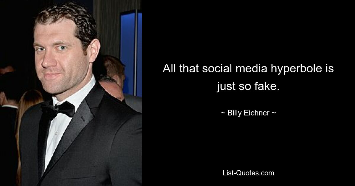 All that social media hyperbole is just so fake. — © Billy Eichner