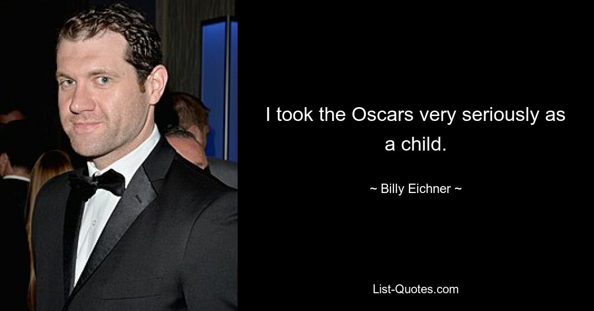 I took the Oscars very seriously as a child. — © Billy Eichner