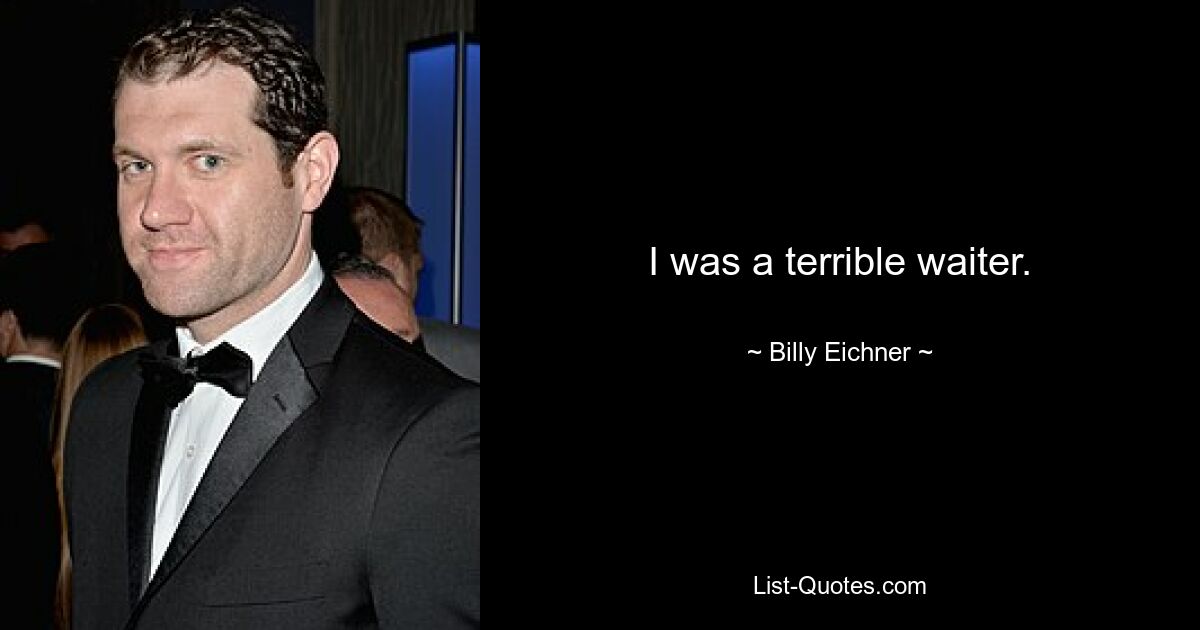 I was a terrible waiter. — © Billy Eichner