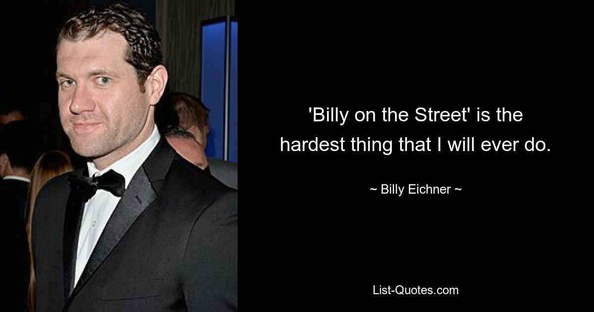 'Billy on the Street' is the hardest thing that I will ever do. — © Billy Eichner