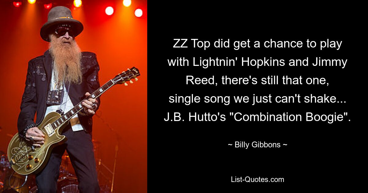 ZZ Top did get a chance to play with Lightnin' Hopkins and Jimmy Reed, there's still that one, single song we just can't shake... J.B. Hutto's "Combination Boogie". — © Billy Gibbons