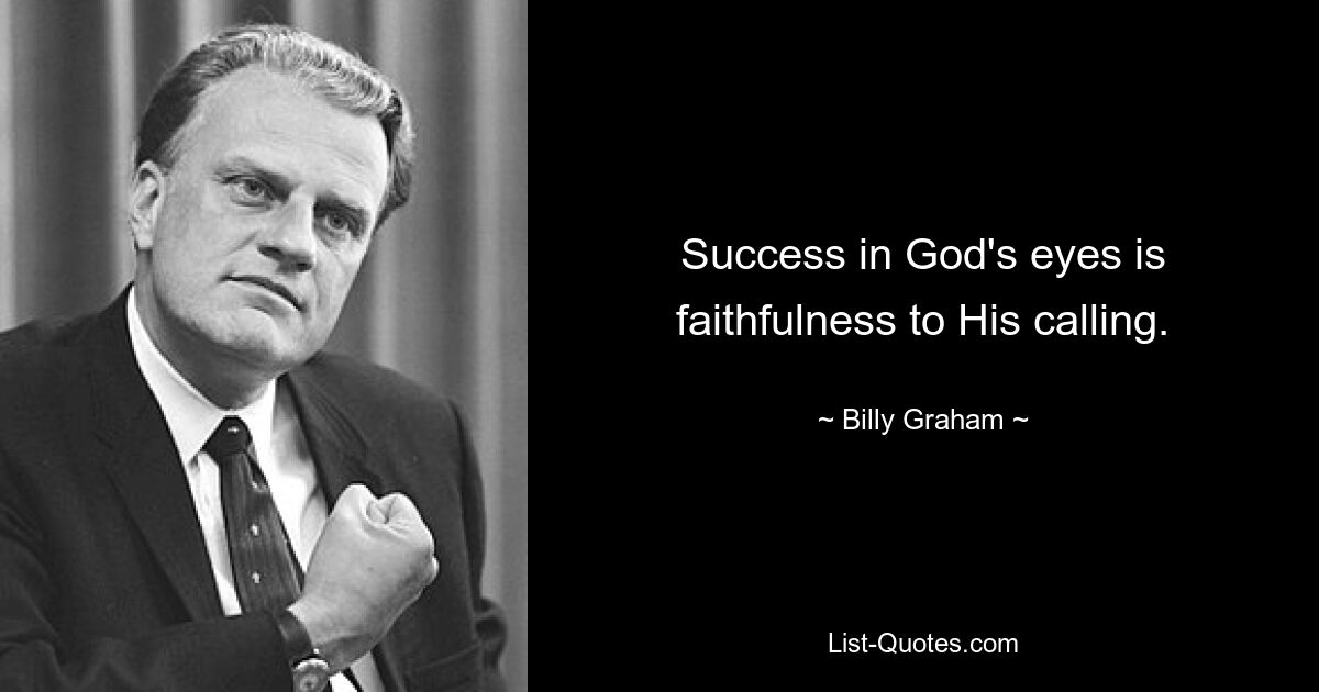 Success in God's eyes is faithfulness to His calling. — © Billy Graham