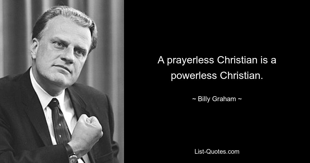 A prayerless Christian is a powerless Christian. — © Billy Graham