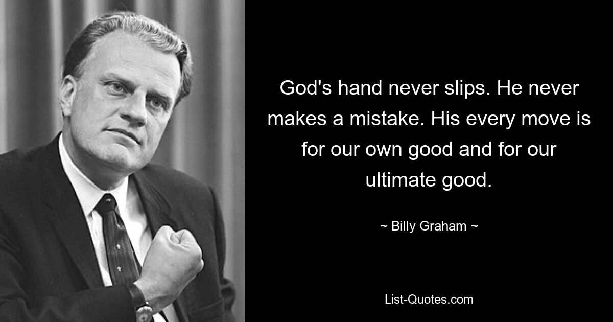 God's hand never slips. He never makes a mistake. His every move is for our own good and for our ultimate good. — © Billy Graham