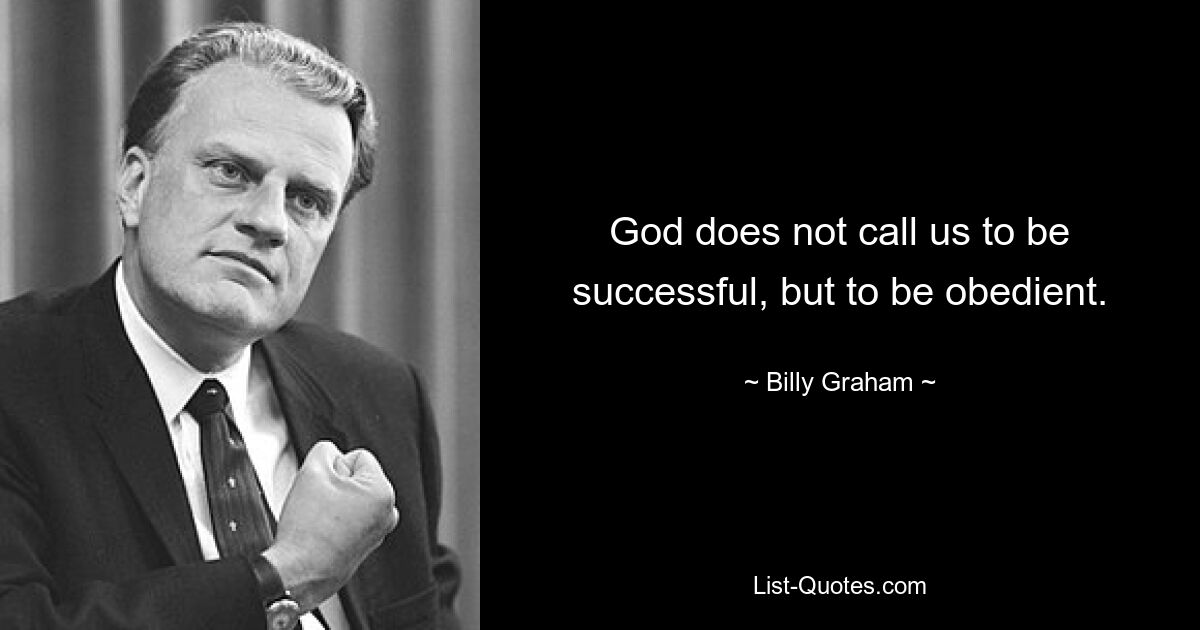 God does not call us to be successful, but to be obedient. — © Billy Graham