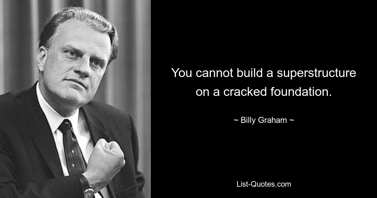 You cannot build a superstructure on a cracked foundation. — © Billy Graham