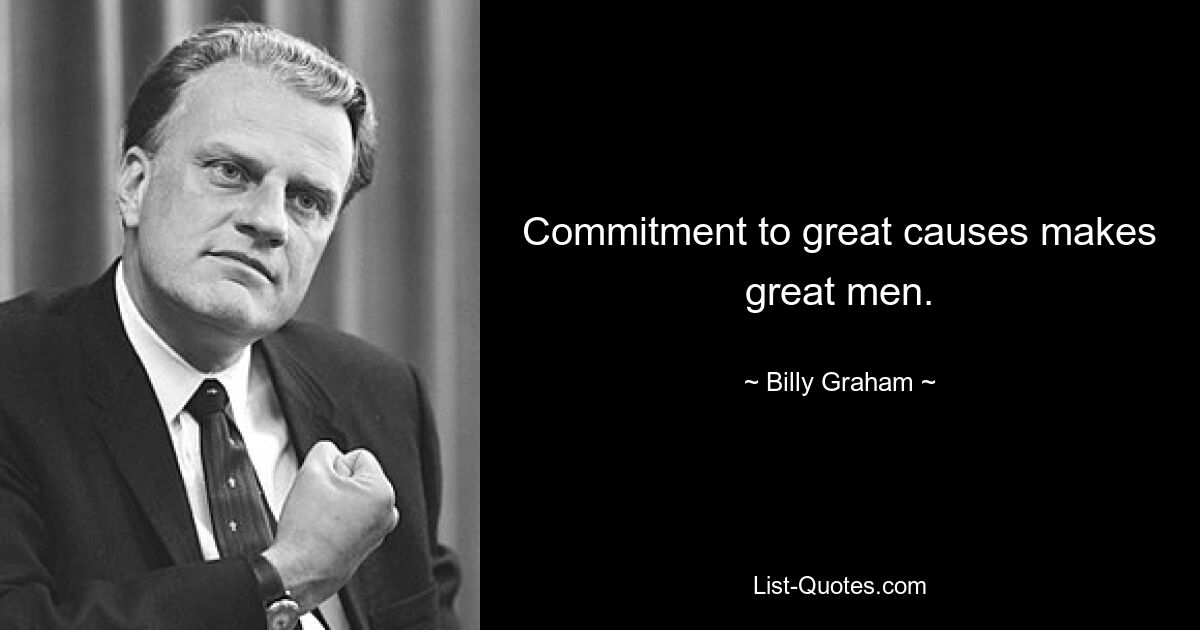 Commitment to great causes makes great men. — © Billy Graham