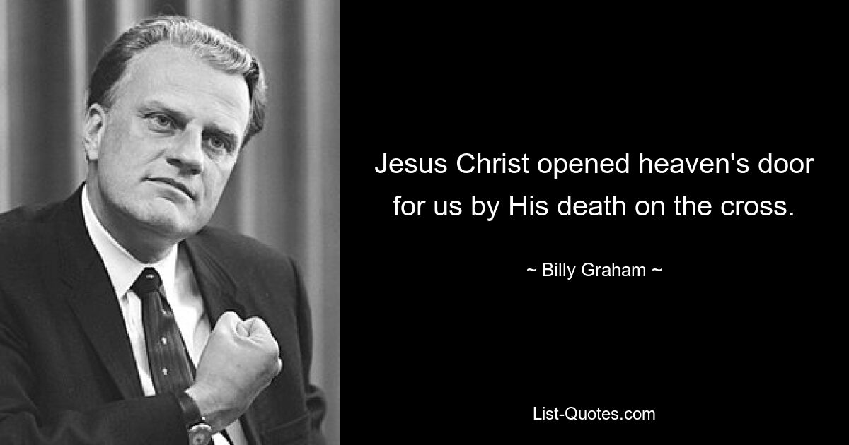 Jesus Christ opened heaven's door for us by His death on the cross. — © Billy Graham