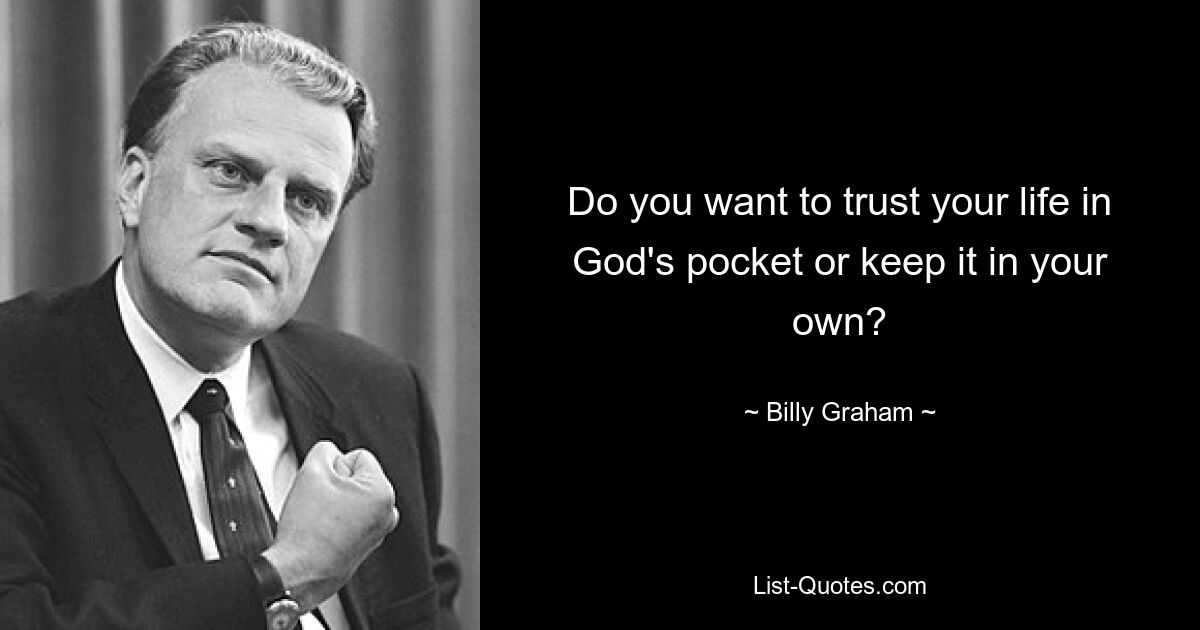 Do you want to trust your life in God's pocket or keep it in your own? — © Billy Graham