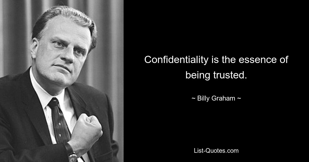 Confidentiality is the essence of being trusted. — © Billy Graham