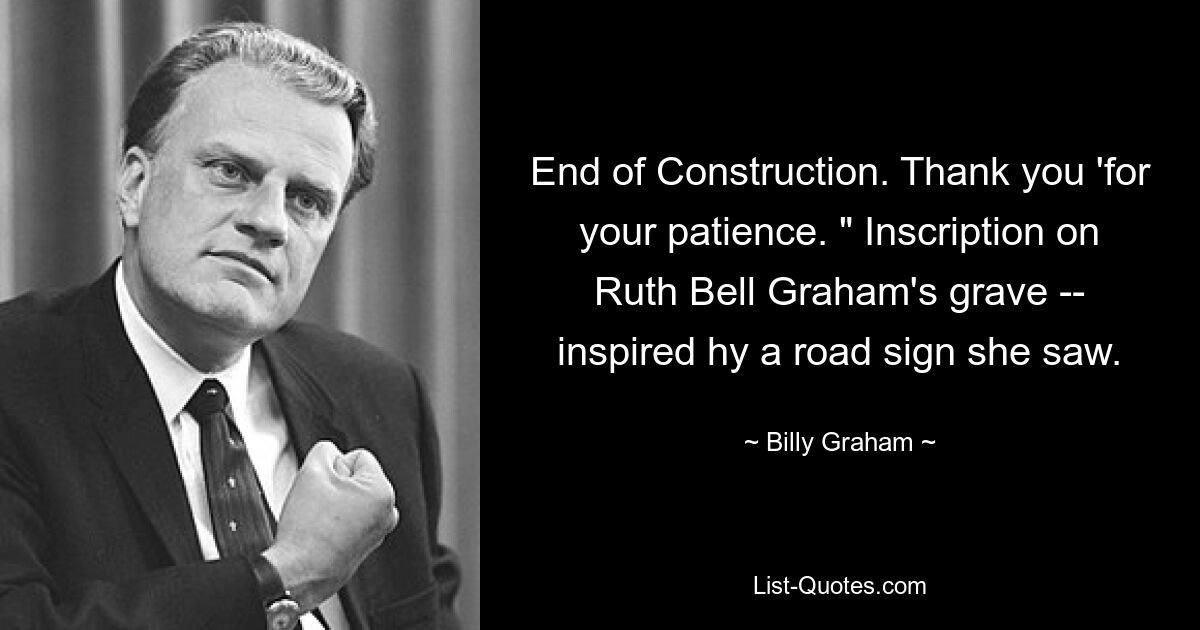 End of Construction. Thank you 'for your patience. " Inscription on Ruth Bell Graham's grave -- inspired hy a road sign she saw. — © Billy Graham