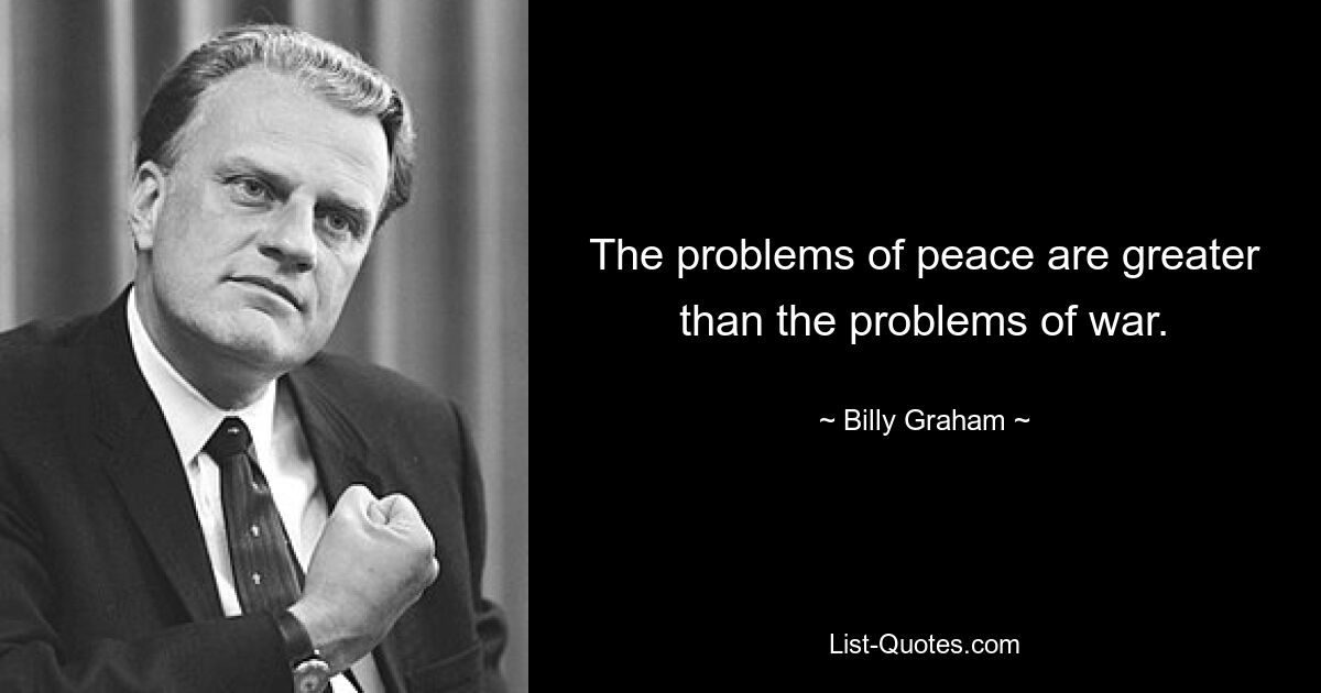 The problems of peace are greater than the problems of war. — © Billy Graham