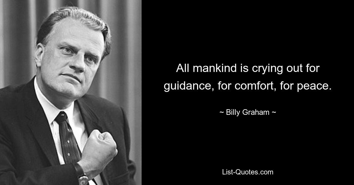 All mankind is crying out for guidance, for comfort, for peace. — © Billy Graham