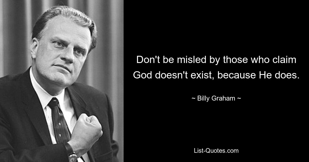 Don't be misled by those who claim God doesn't exist, because He does. — © Billy Graham