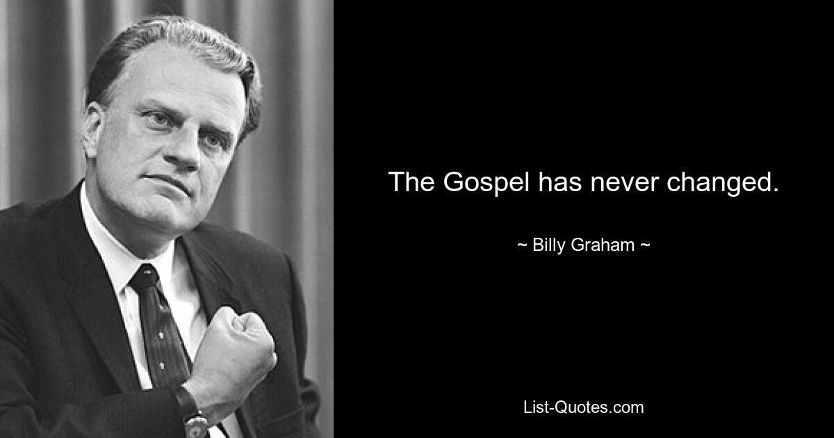 The Gospel has never changed. — © Billy Graham