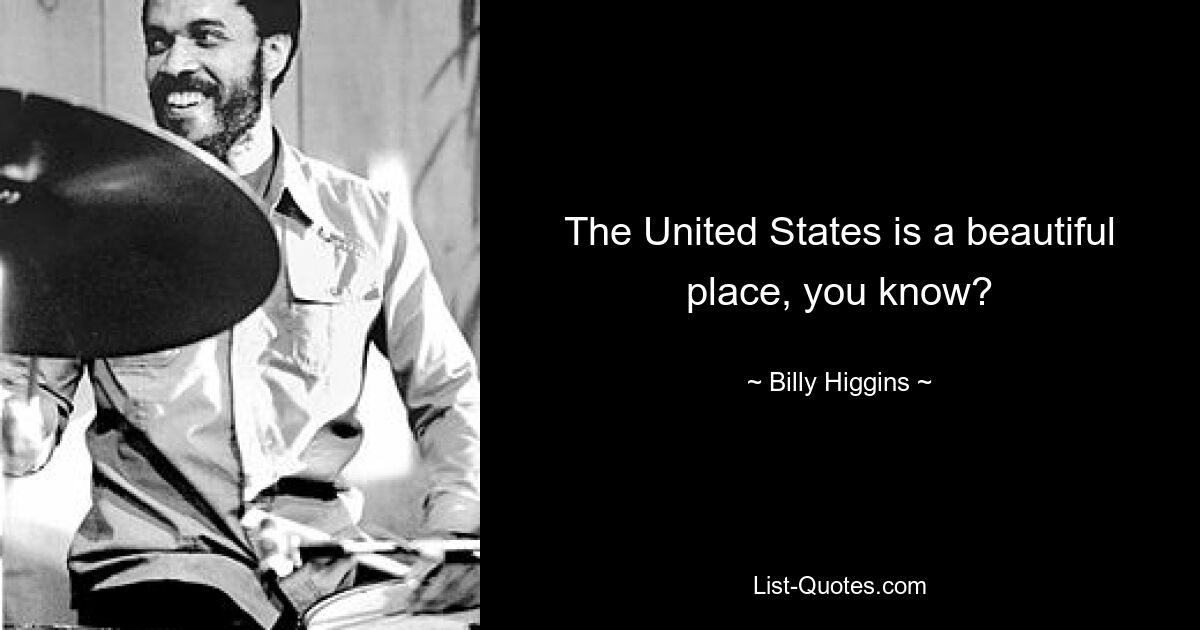 The United States is a beautiful place, you know? — © Billy Higgins