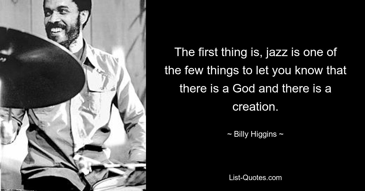 The first thing is, jazz is one of the few things to let you know that there is a God and there is a creation. — © Billy Higgins