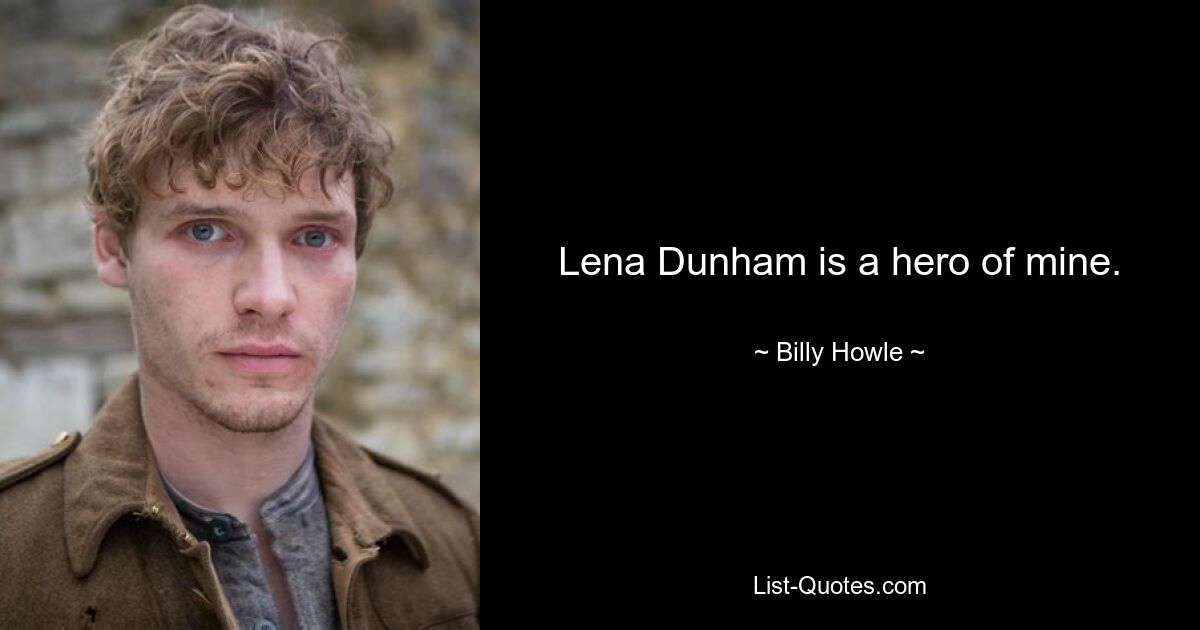 Lena Dunham is a hero of mine. — © Billy Howle