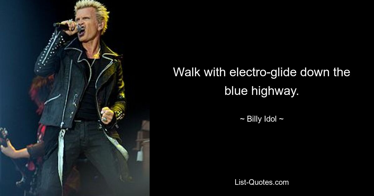 Walk with electro-glide down the blue highway. — © Billy Idol