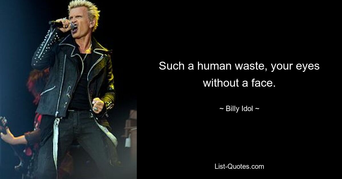 Such a human waste, your eyes without a face. — © Billy Idol