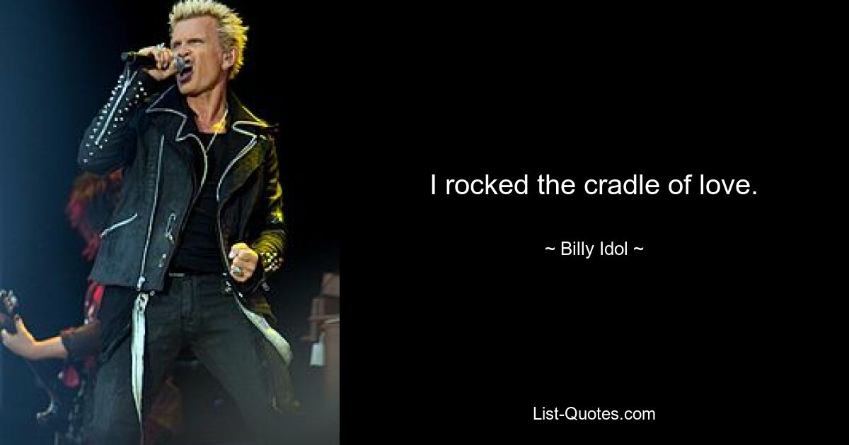 I rocked the cradle of love. — © Billy Idol