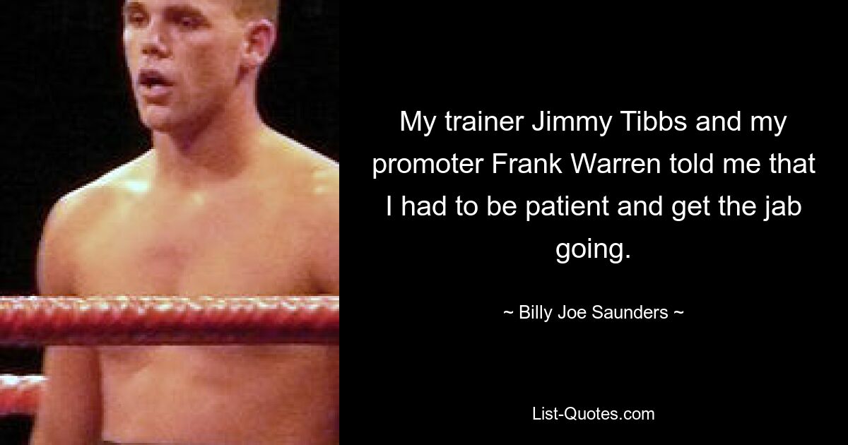 My trainer Jimmy Tibbs and my promoter Frank Warren told me that I had to be patient and get the jab going. — © Billy Joe Saunders