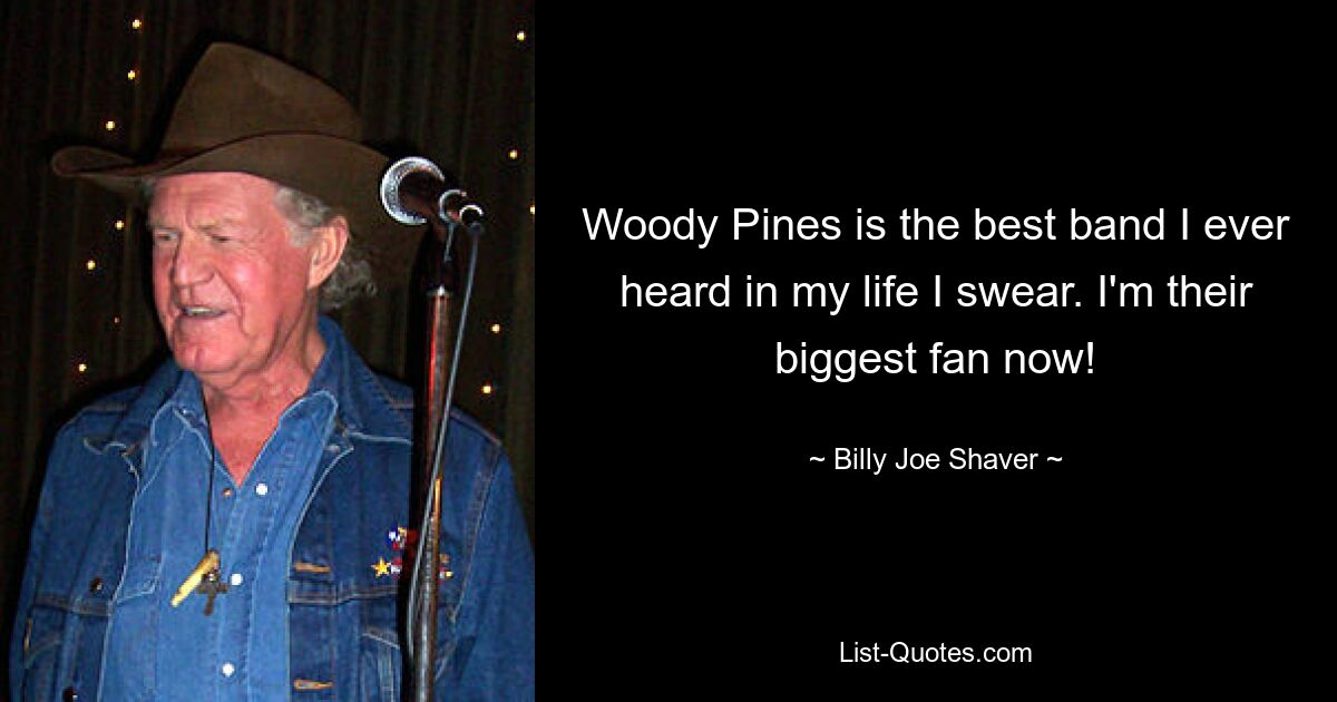 Woody Pines is the best band I ever heard in my life I swear. I'm their biggest fan now! — © Billy Joe Shaver