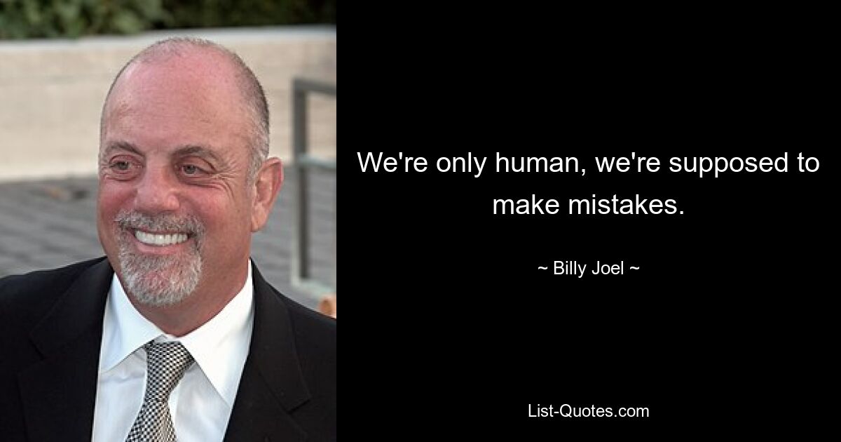 We're only human, we're supposed to make mistakes. — © Billy Joel