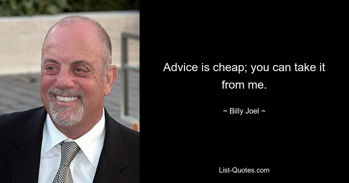 Advice is cheap; you can take it from me. — © Billy Joel