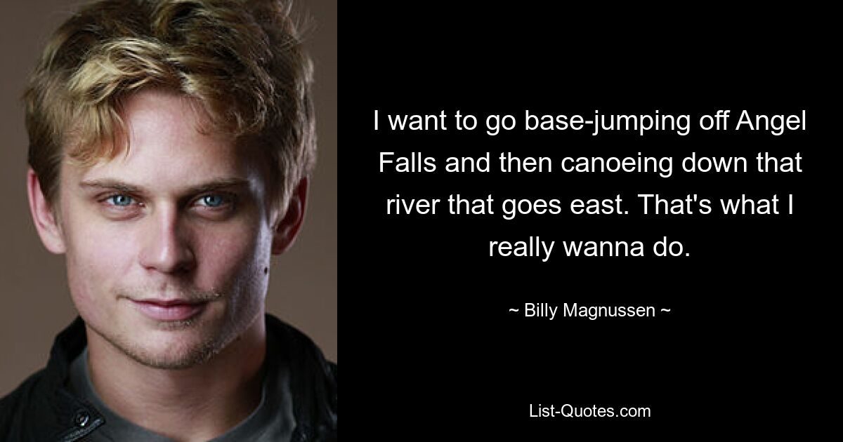 I want to go base-jumping off Angel Falls and then canoeing down that river that goes east. That's what I really wanna do. — © Billy Magnussen