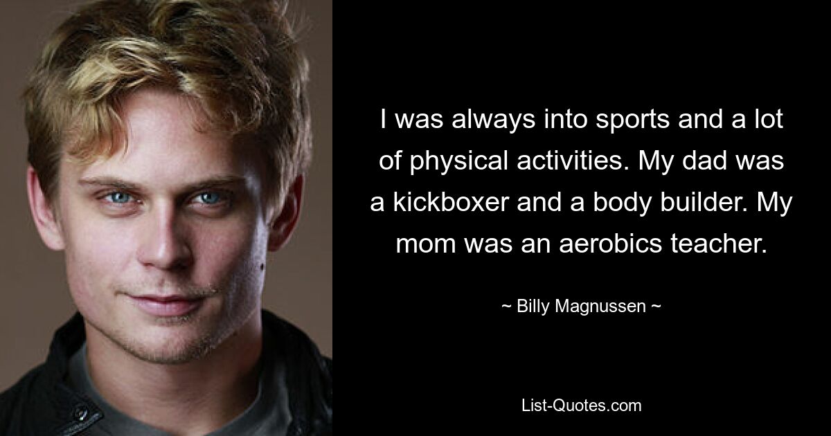 I was always into sports and a lot of physical activities. My dad was a kickboxer and a body builder. My mom was an aerobics teacher. — © Billy Magnussen