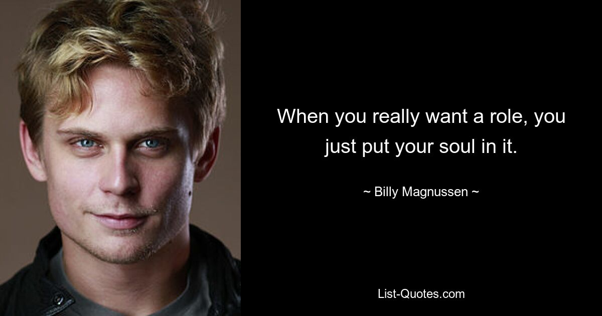 When you really want a role, you just put your soul in it. — © Billy Magnussen