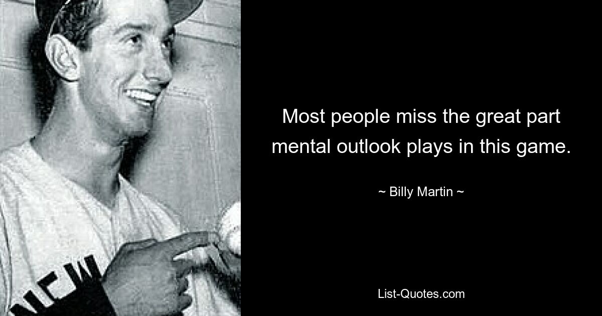 Most people miss the great part mental outlook plays in this game. — © Billy Martin