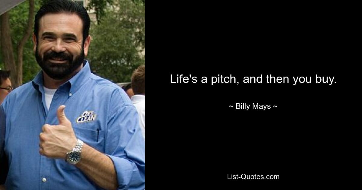 Life's a pitch, and then you buy. — © Billy Mays