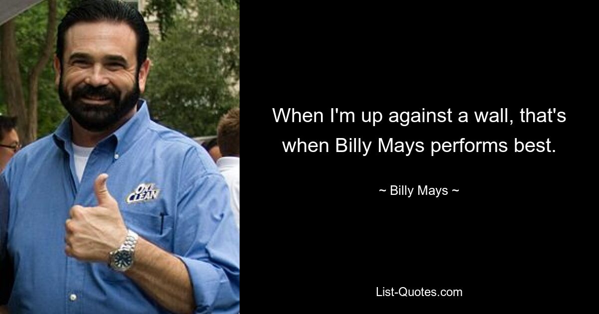 When I'm up against a wall, that's when Billy Mays performs best. — © Billy Mays