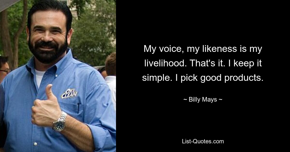 My voice, my likeness is my livelihood. That's it. I keep it simple. I pick good products. — © Billy Mays