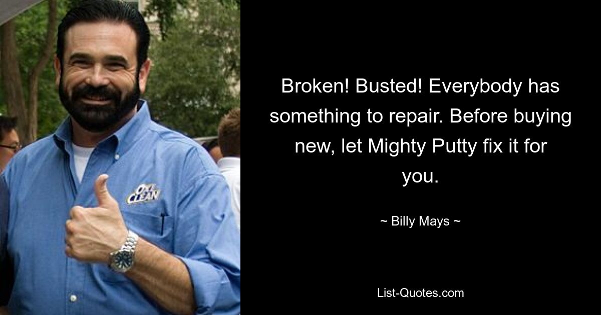 Broken! Busted! Everybody has something to repair. Before buying new, let Mighty Putty fix it for you. — © Billy Mays