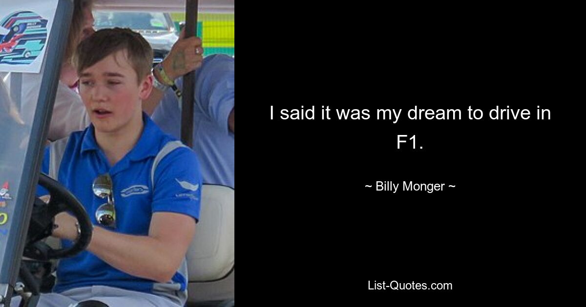 I said it was my dream to drive in F1. — © Billy Monger