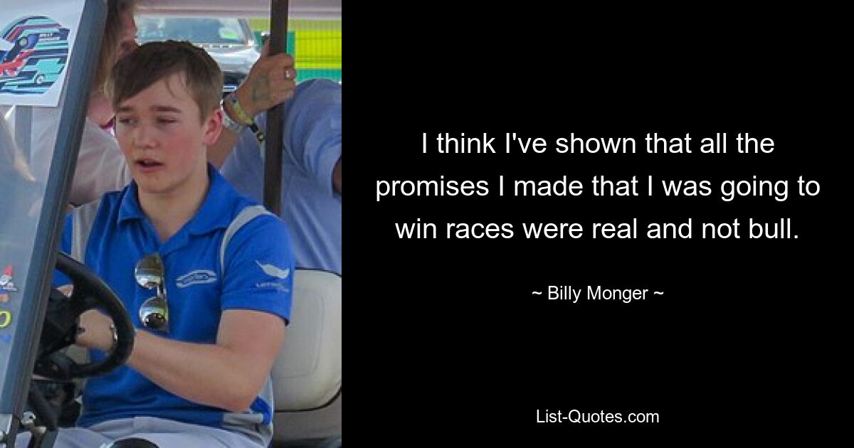 I think I've shown that all the promises I made that I was going to win races were real and not bull. — © Billy Monger