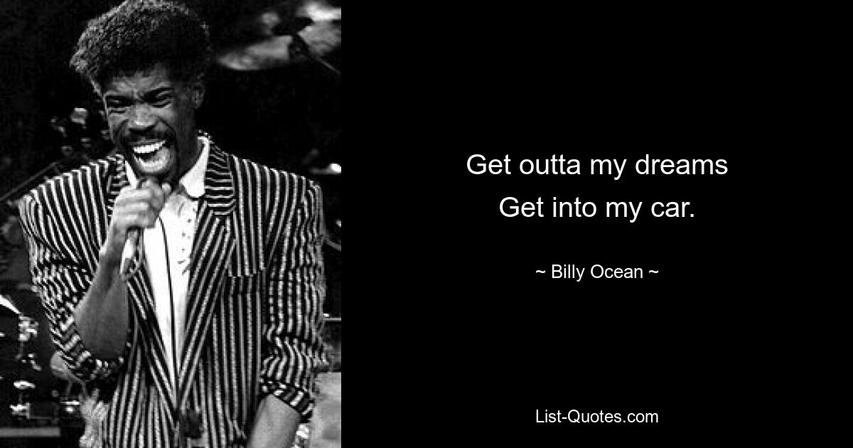 Get outta my dreams
Get into my car. — © Billy Ocean