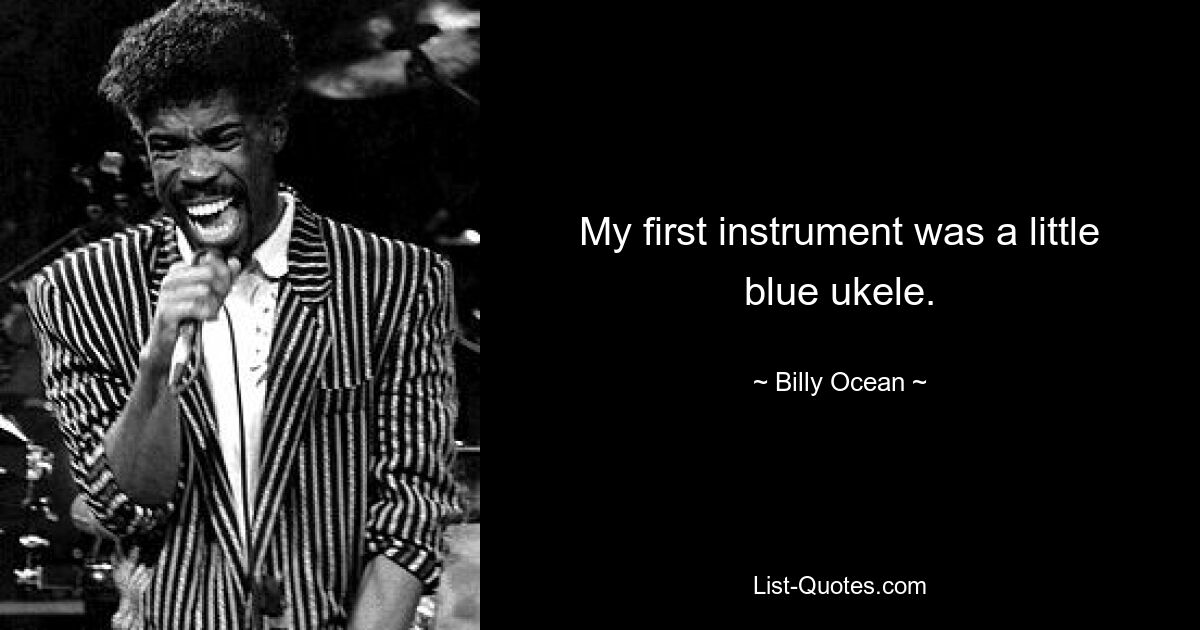 My first instrument was a little blue ukele. — © Billy Ocean