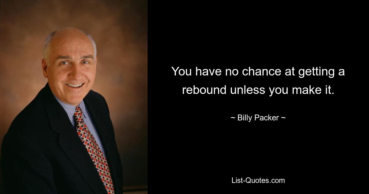 You have no chance at getting a rebound unless you make it. — © Billy Packer